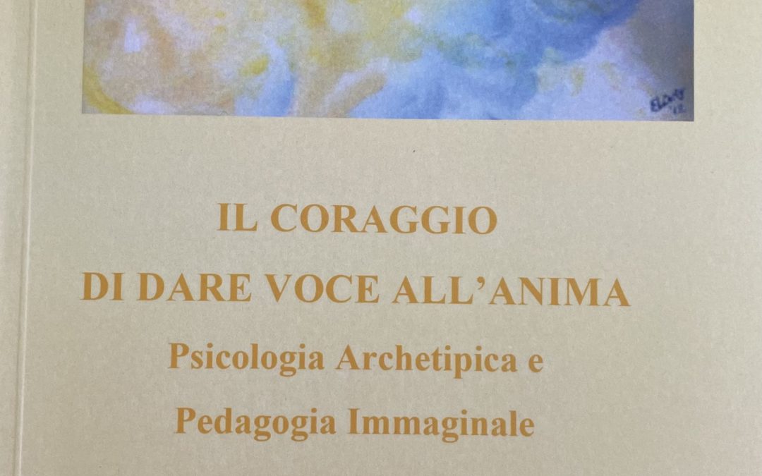 IL CORAGGIO DI DARE VOCE ALL’ANIMA Psicologia Archetipica e Pedagogia Immaginale